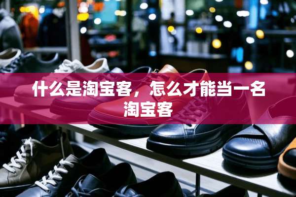 什么是淘宝客，怎么才能当一名淘宝客