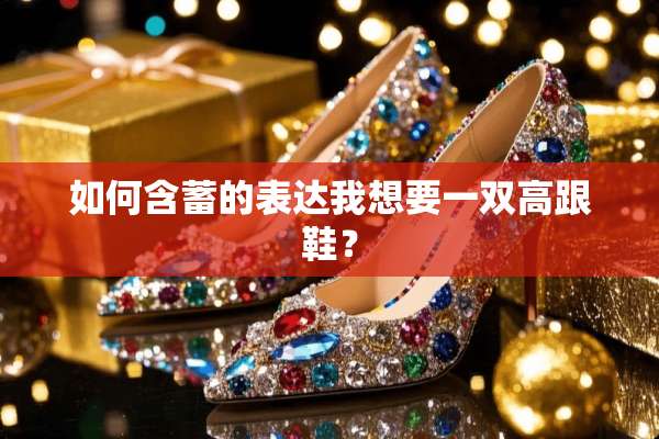 如何含蓄的表达我想要一双高跟鞋？