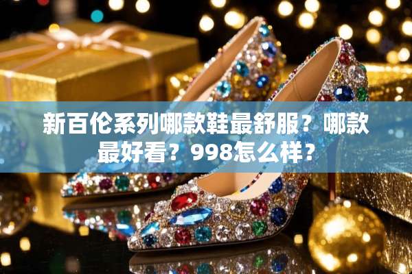 新百伦系列哪款鞋最舒服？哪款最好看？998怎么样？