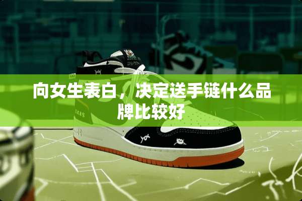 向女生表白，决定送手链什么品牌比较好