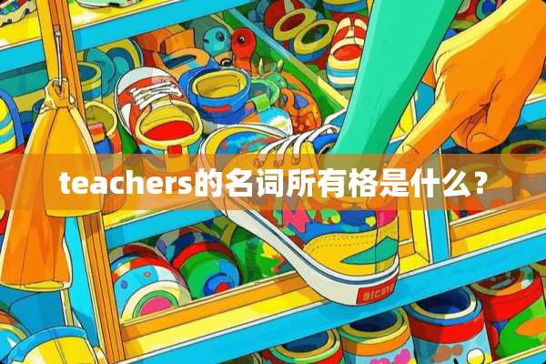 teachers的名词所有格是什么？