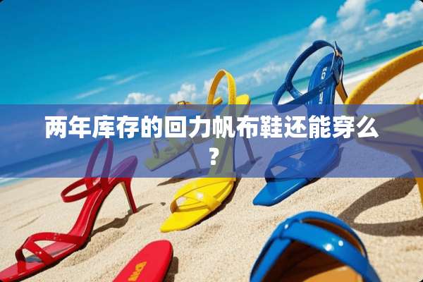 两年库存的回力帆布鞋还能穿么？
