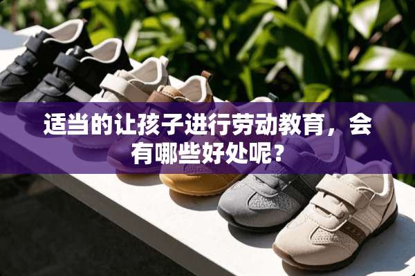 适当的让孩子进行劳动教育，会有哪些好处呢？