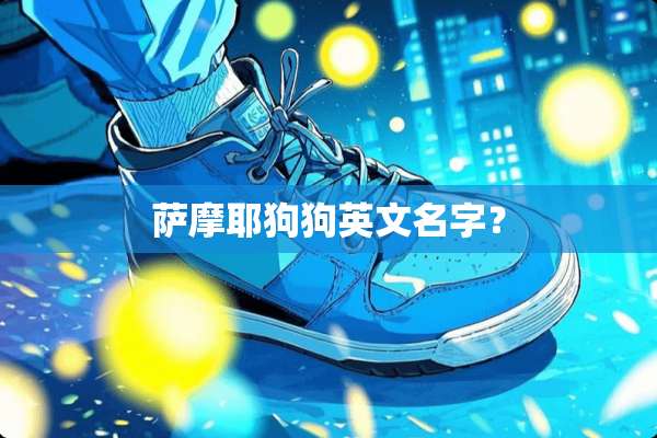 萨摩耶狗狗英文名字？