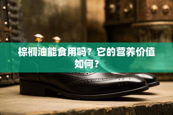 棕榈油能食用吗？它的营养价值如何？