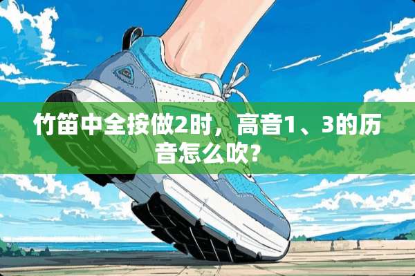 竹笛中全按做2时，高音1、3的历音怎么吹？