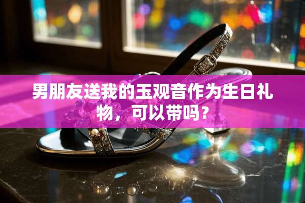 男朋友送我的玉观音作为生日礼物，可以带吗？