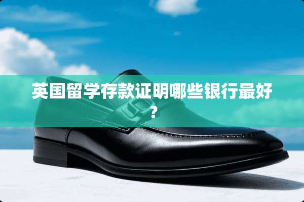 英国留学存款证明哪些银行最好？