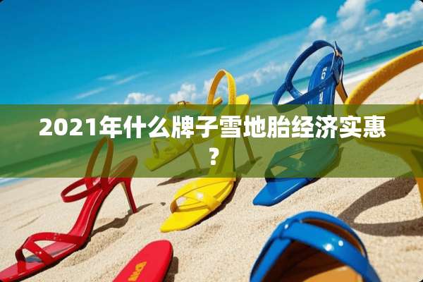 2021年什么牌子雪地胎经济实惠？