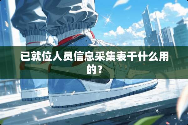 已就位人员信息采集表干什么用的？