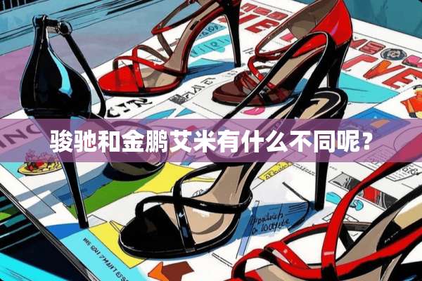 骏驰和金鹏艾米有什么不同呢？