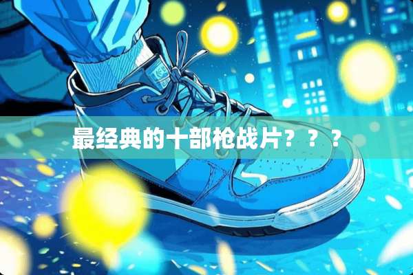 最经典的十部*战片？？？
