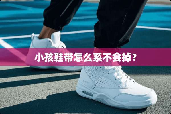小孩鞋带怎么系不会掉？