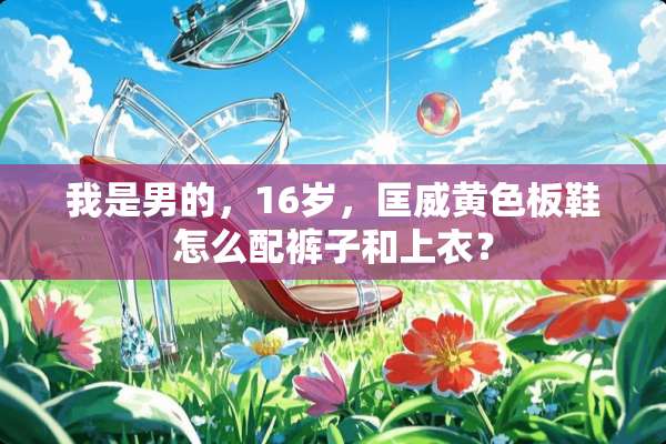 我是男的，16岁，匡威**板鞋怎么配裤子和上衣？