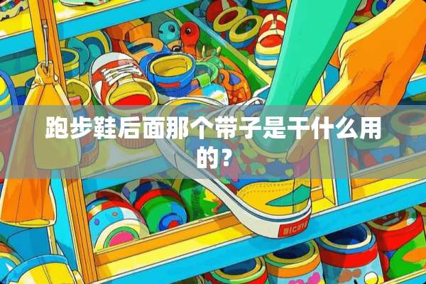 跑步鞋后面那个带子是干什么用的？