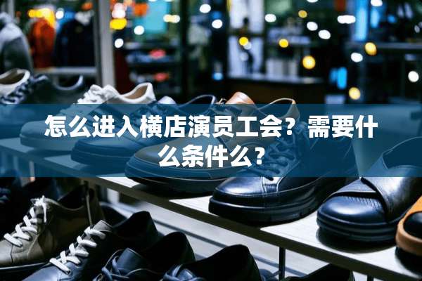 怎么进入横店演员工会？需要什么条件么？