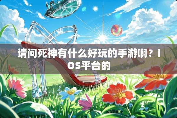 请问死神有什么好玩的手游啊？iOS平台的