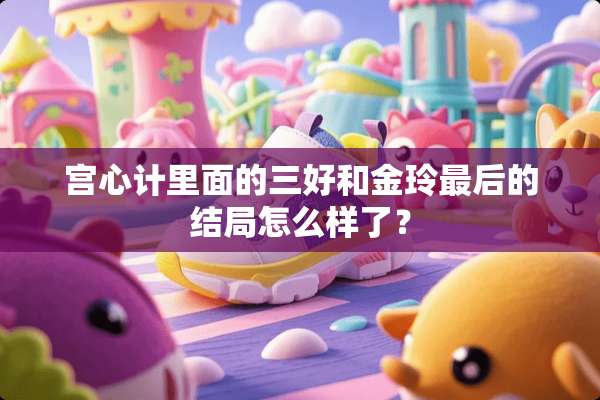 宫心计里面的三好和金玲最后的结局怎么样了？