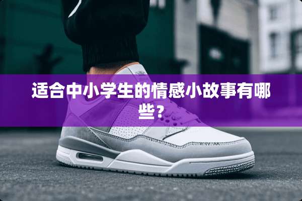 适合中小学生的情感小故事有哪些？