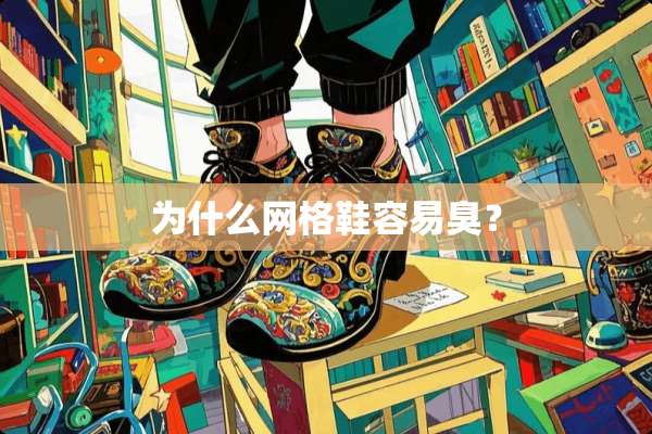 为什么网格鞋容易臭？
