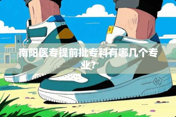 南阳医专提前批专科有哪几个专业？