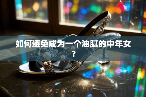 如何避免成为一个油腻的中年女？