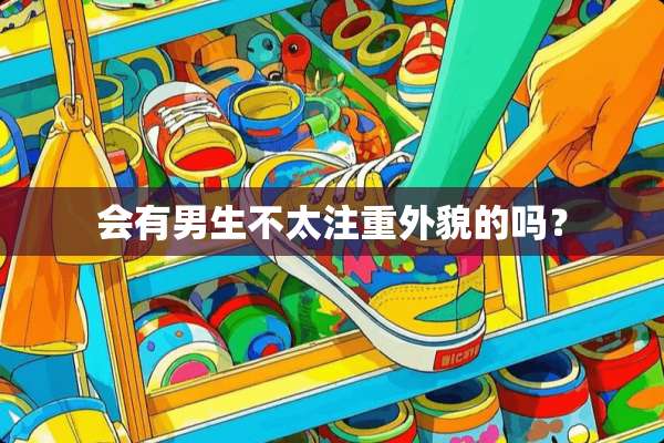 会有男生不太注重外貌的吗？