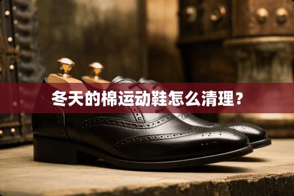 冬天的棉运动鞋怎么清理？