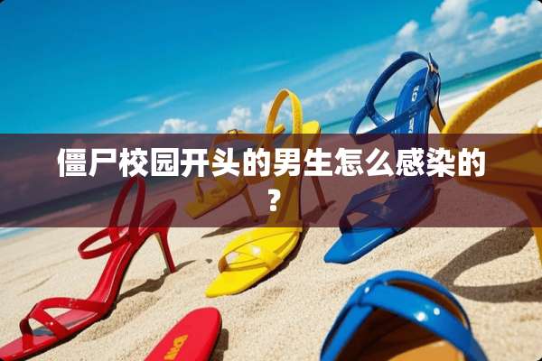 僵尸校园开头的男生怎么感染的？