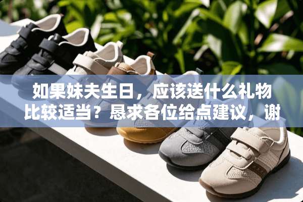 如果妹夫生日，应该送什么礼物比较适当？恳求各位给点建议，谢谢！