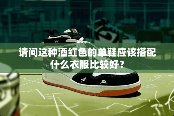 请问这种酒红色的单鞋应该搭配什么衣服比较好？