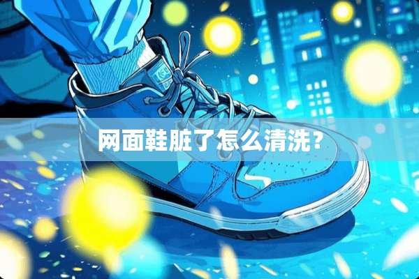 网面鞋脏了怎么清洗？
