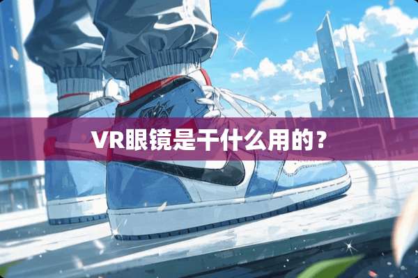 VR眼镜是干什么用的？