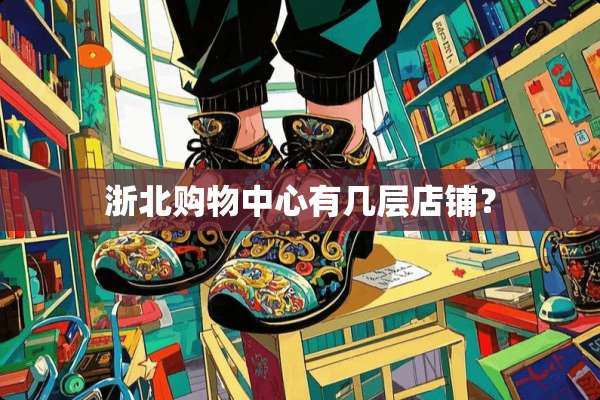 浙北购物中心有几层店铺？