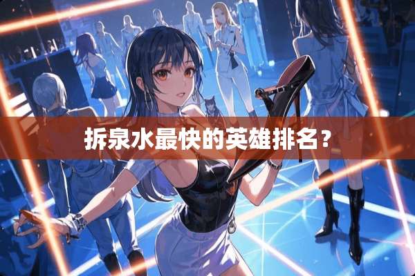 拆泉水最快的英雄排名？