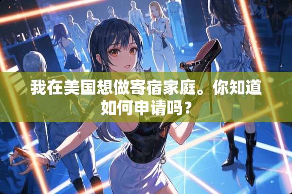 我在美国想做寄宿家庭。你知道如何申请吗？