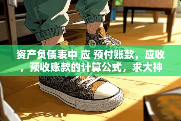 资产负债表中 应 预付账款，应收，预收账款的计算公式，求大神解答