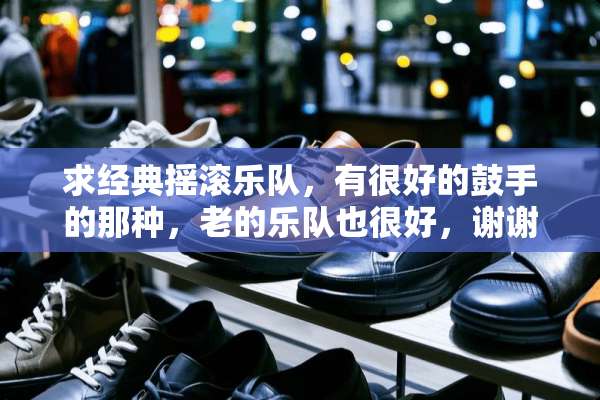 求经典摇滚乐队，有很好的鼓手的那种，老的乐队也很好，谢谢