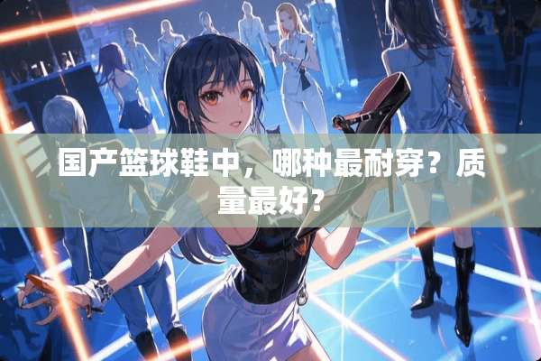 国产篮球鞋中，哪种最耐穿？质量最好？