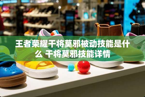 王者荣耀干将莫邪被动技能是什么 干将莫邪技能详情