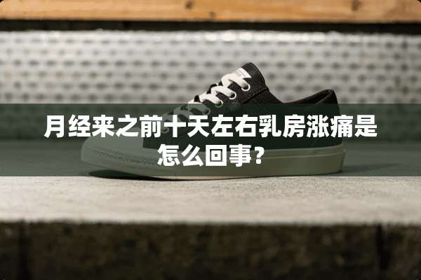月经来之前十天左右*房涨痛是怎么回事？