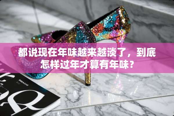 都说现在年味越来越淡了，到底怎样过年才算有年味？