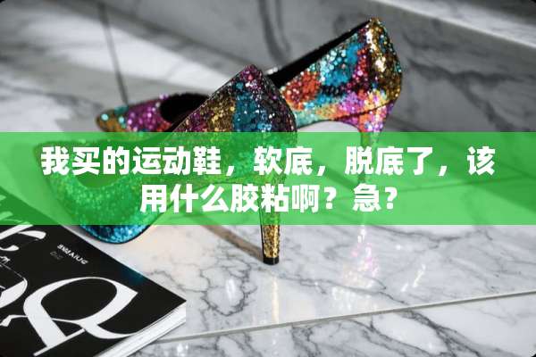 我买的运动鞋，软底，脱底了，该用什么胶粘啊？急？