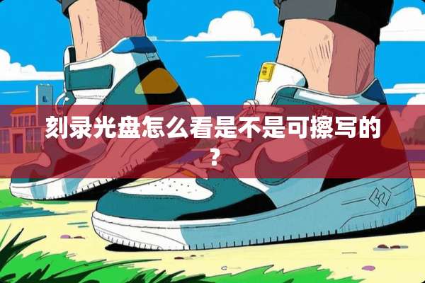 刻录光盘怎么看是不是可擦写的？