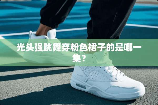 光头强跳舞穿粉色裙子的是哪一集？