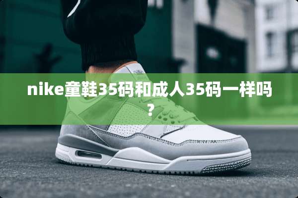 nike童鞋35码和**35码一样吗？