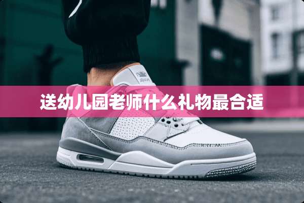 送幼儿园老师什么礼物最合适
