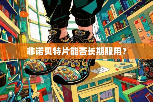 非诺贝特片能否长期服用？