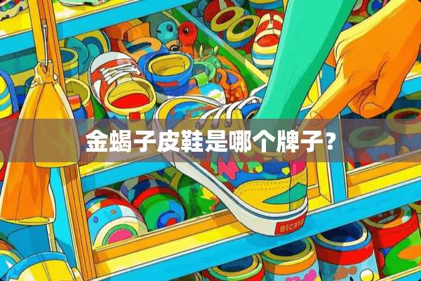 金蝎子皮鞋是哪个牌子？