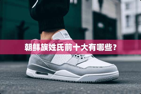 朝鲜族姓氏前十大有哪些？